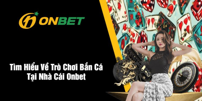 Bắn Cá ONBET – Trải Nghiệm Săn Thưởng Đỉnh Cao