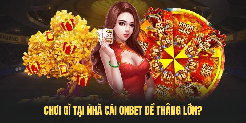Chơi Gì Tại Nhà Cái ONBET Để Thắng Lớn?